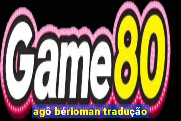 agô bérioman tradução